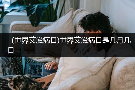 （世界艾滋病日)世界艾滋病日是几月几日